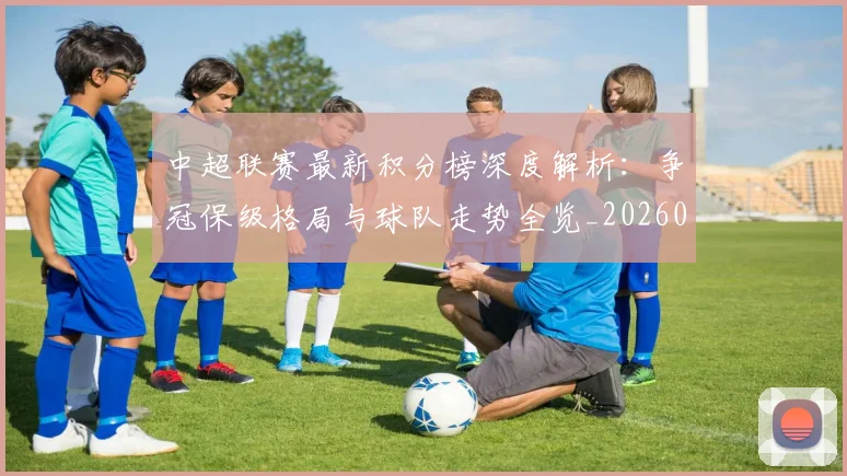 中超联赛最新积分榜深度解析：争冠保级格局与球队走势全览_20260611141624