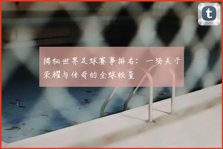 揭秘世界足球赛事排名：一场关于荣耀与传奇的全球较量