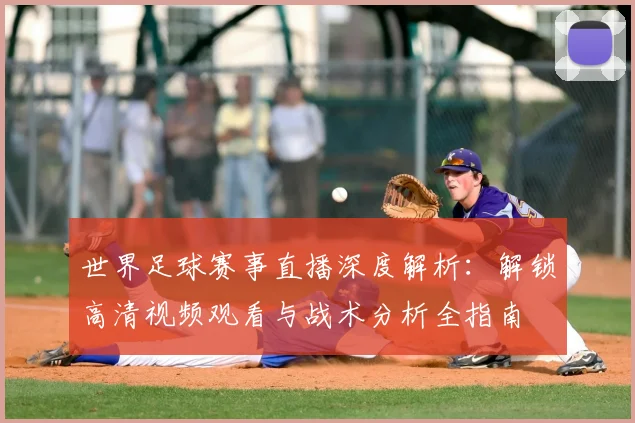 世界足球赛事直播深度解析：解锁高清视频观看与战术分析全指南