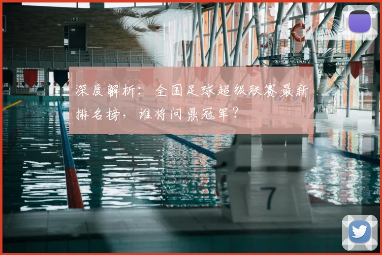 深度解析：全国足球超级联赛最新排名榜，谁将问鼎冠军？