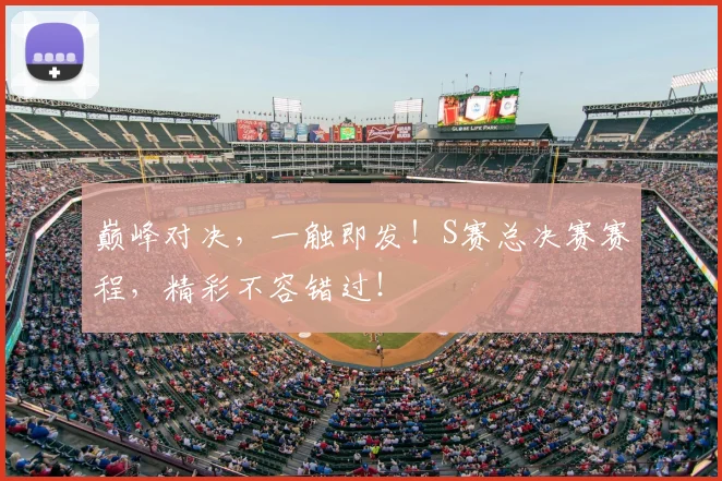 巅峰对决,一触即发!S赛总决赛赛程,精彩不容错过!