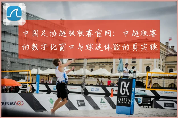 中国足协超级联赛官网:中超联赛的数字化窗口与球迷体验的真实镜像