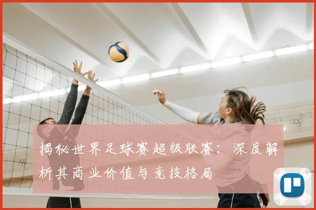 揭秘世界足球赛超级联赛：深度解析其商业价值与竞技格局