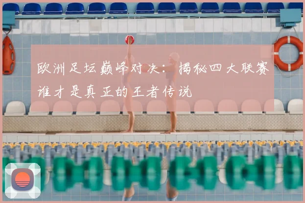 欧洲足坛巅峰对决:揭秘四大联赛谁才是真正的王者传说