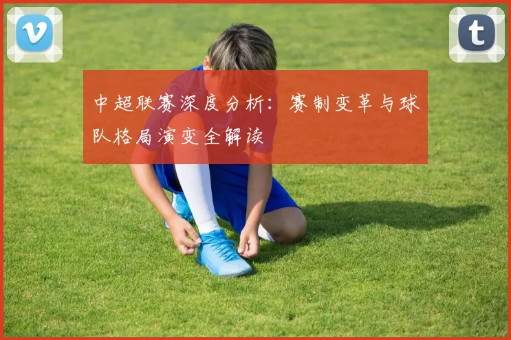 中超联赛深度分析:赛制变革与球队格局演变全解读