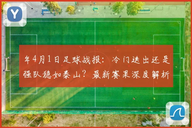 年4月1日足球战报：冷门迭出还是强队稳如泰山？最新赛果深度解析