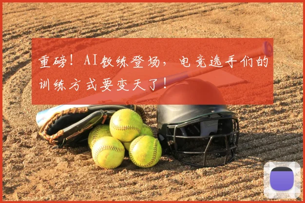 重磅！AI教练登场，电竞选手们的训练方式要变天了！