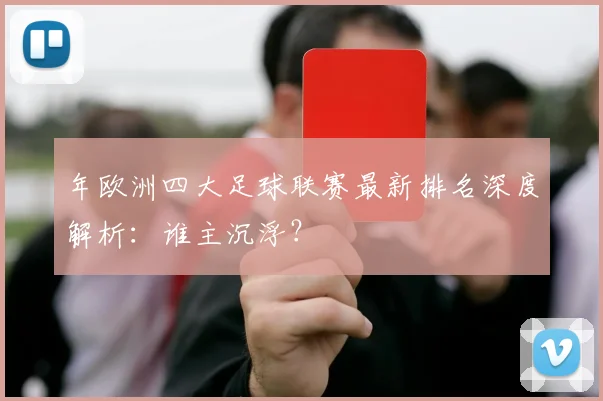 年欧洲四大足球联赛最新排名深度解析:谁主沉浮?