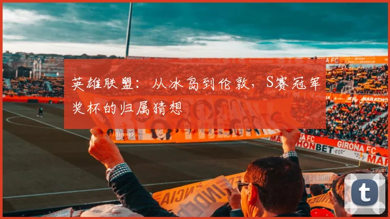 英雄联盟：从冰岛到伦敦，S赛冠军奖杯的归属猜想