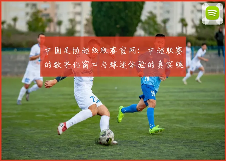 中国足协超级联赛官网：中超联赛的数字化窗口与球迷体验的真实镜像