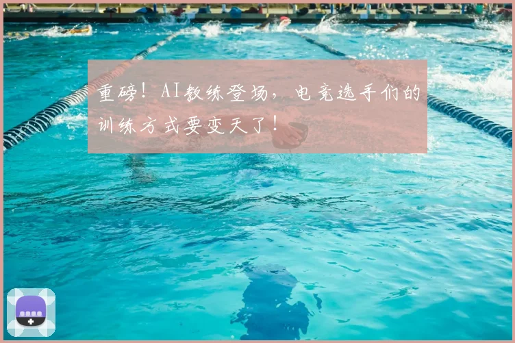 重磅！AI教练登场，电竞选手们的训练方式要变天了！